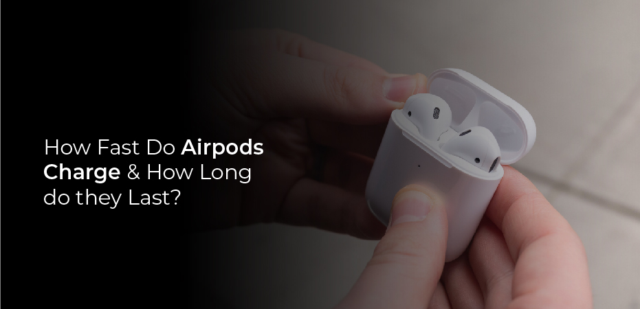 How Fast Do Airpods Charge & How Long do they Last?