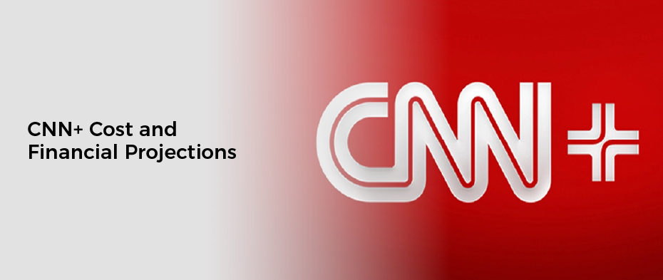 CNN+ Cost and Financial Projections